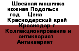 Швейнай машинка ножная Подольск 1961 год. › Цена ­ 150 000 - Краснодарский край, Краснодар г. Коллекционирование и антиквариат » Антиквариат   